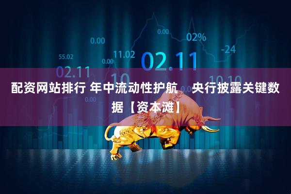 配资网站排行 年中流动性护航    央行披露关键数据【资本滩】