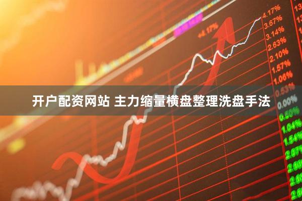 开户配资网站 主力缩量横盘整理洗盘手法