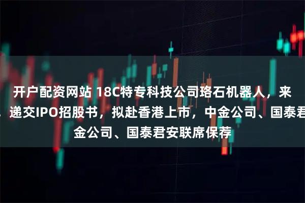 开户配资网站 18C特专科技公司珞石机器人，来自山东济宁，递交IPO招股书，拟赴香港上市，中金公司、国泰君安联席保荐