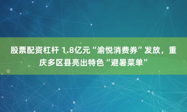 股票配资杠杆 1.8亿元“渝悦消费券”发放,重庆多区县亮出特色“避暑菜单”