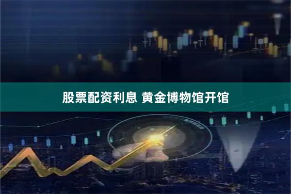 股票配资利息 黄金博物馆开馆