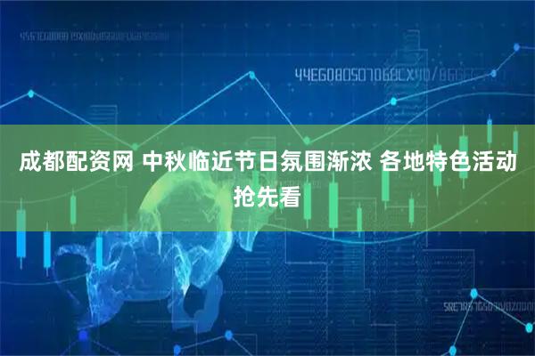 成都配资网 中秋临近节日氛围渐浓 各地特色活动抢先看